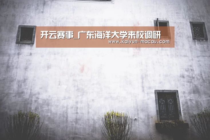 开云赛事_广东海洋大学来校调研(图1) 开云赛事
