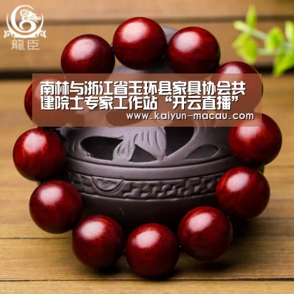 南林与浙江省玉环县家具协会共建院士专家工作站“开云直播”(图2) 开云赛事