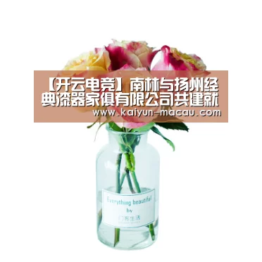 【开云电竞】南林与扬州经典漆器家俱有限公司共建就业实训基地(图1) 开云直播